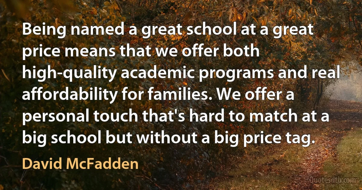 Being named a great school at a great price means that we offer both high-quality academic programs and real affordability for families. We offer a personal touch that's hard to match at a big school but without a big price tag. (David McFadden)