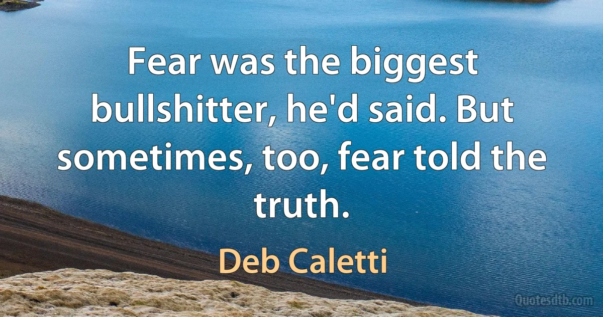 Fear was the biggest bullshitter, he'd said. But sometimes, too, fear told the truth. (Deb Caletti)