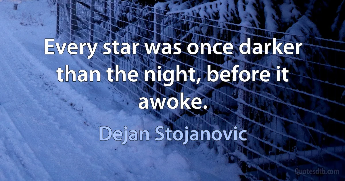 Every star was once darker than the night, before it awoke. (Dejan Stojanovic)