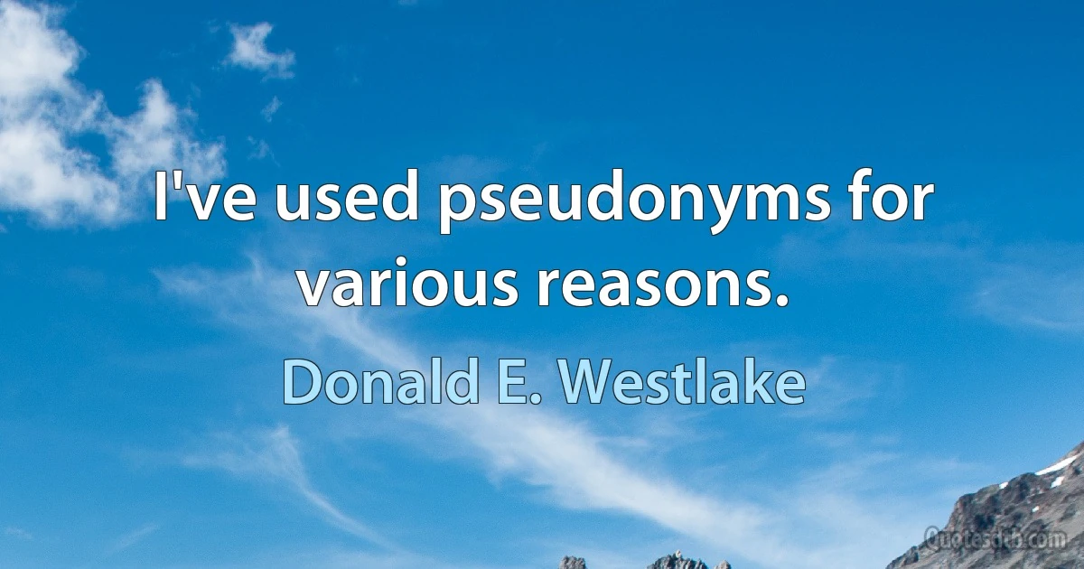 I've used pseudonyms for various reasons. (Donald E. Westlake)