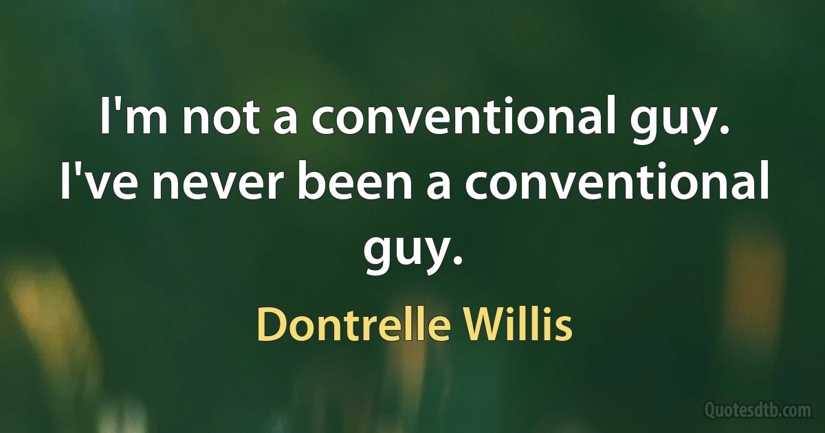 I'm not a conventional guy. I've never been a conventional guy. (Dontrelle Willis)