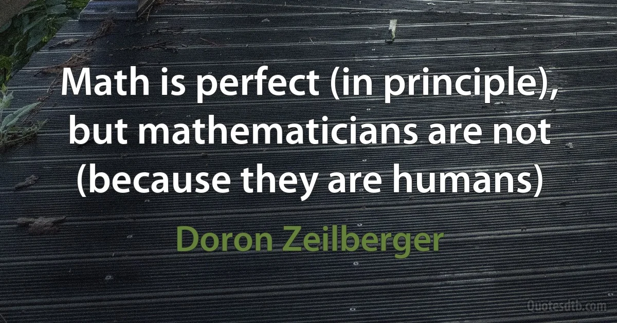 Math is perfect (in principle), but mathematicians are not (because they are humans) (Doron Zeilberger)