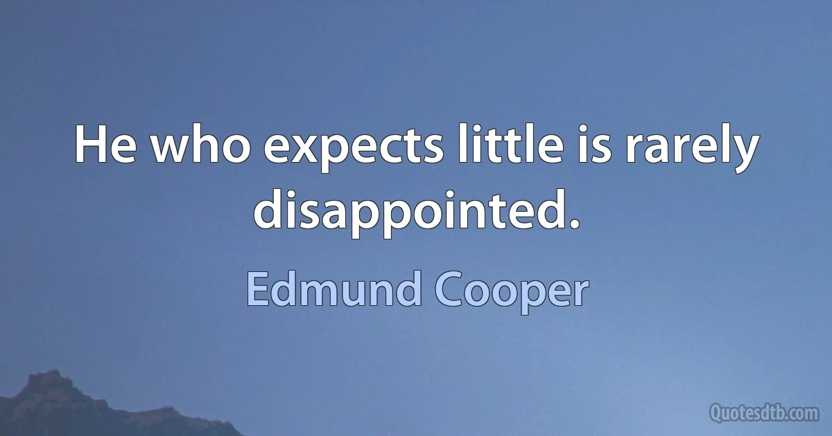 He who expects little is rarely disappointed. (Edmund Cooper)