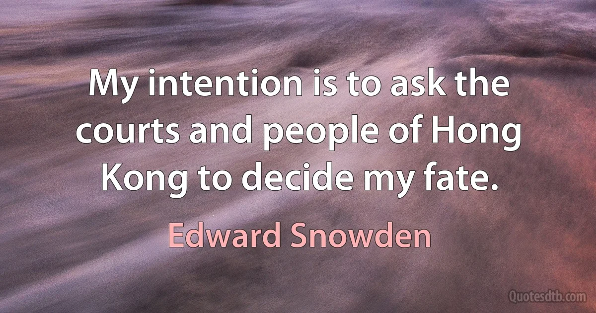 My intention is to ask the courts and people of Hong Kong to decide my fate. (Edward Snowden)