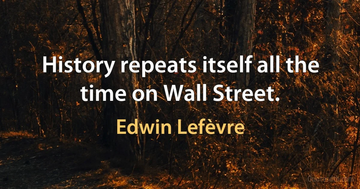 History repeats itself all the time on Wall Street. (Edwin Lefèvre)