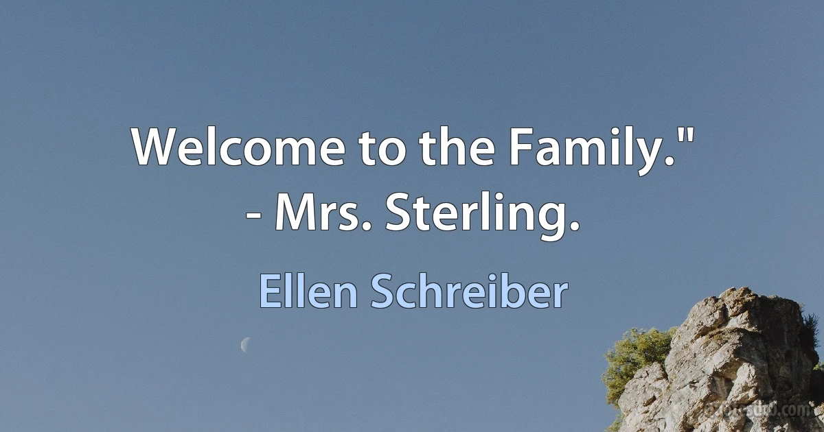 Welcome to the Family."
- Mrs. Sterling. (Ellen Schreiber)