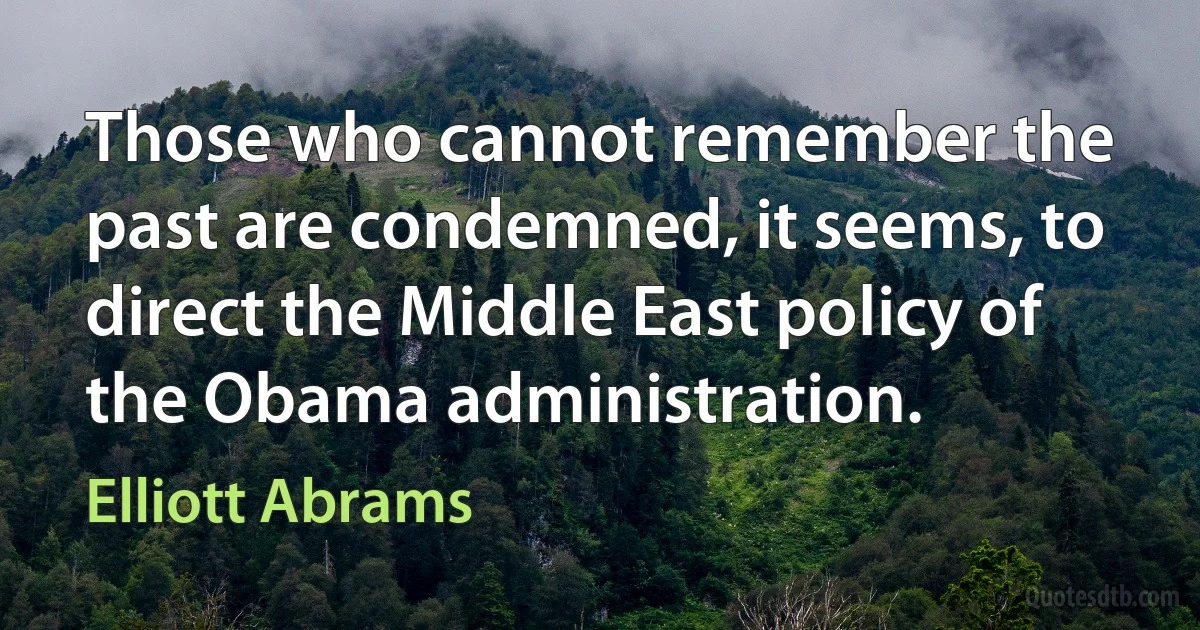 Those who cannot remember the past are condemned, it seems, to direct the Middle East policy of the Obama administration. (Elliott Abrams)