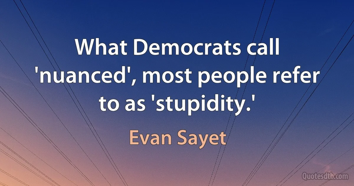 What Democrats call 'nuanced', most people refer to as 'stupidity.' (Evan Sayet)