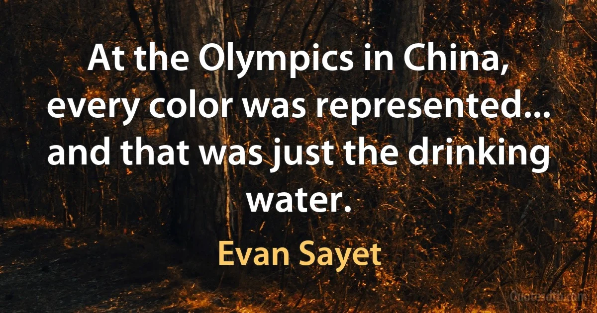 At the Olympics in China, every color was represented... and that was just the drinking water. (Evan Sayet)