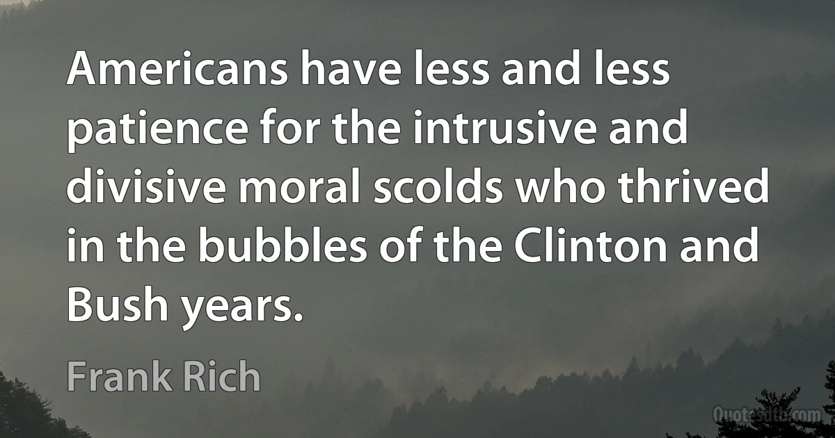 Americans have less and less patience for the intrusive and divisive moral scolds who thrived in the bubbles of the Clinton and Bush years. (Frank Rich)