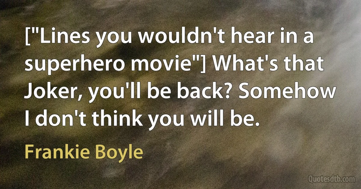 ["Lines you wouldn't hear in a superhero movie"] What's that Joker, you'll be back? Somehow I don't think you will be. (Frankie Boyle)