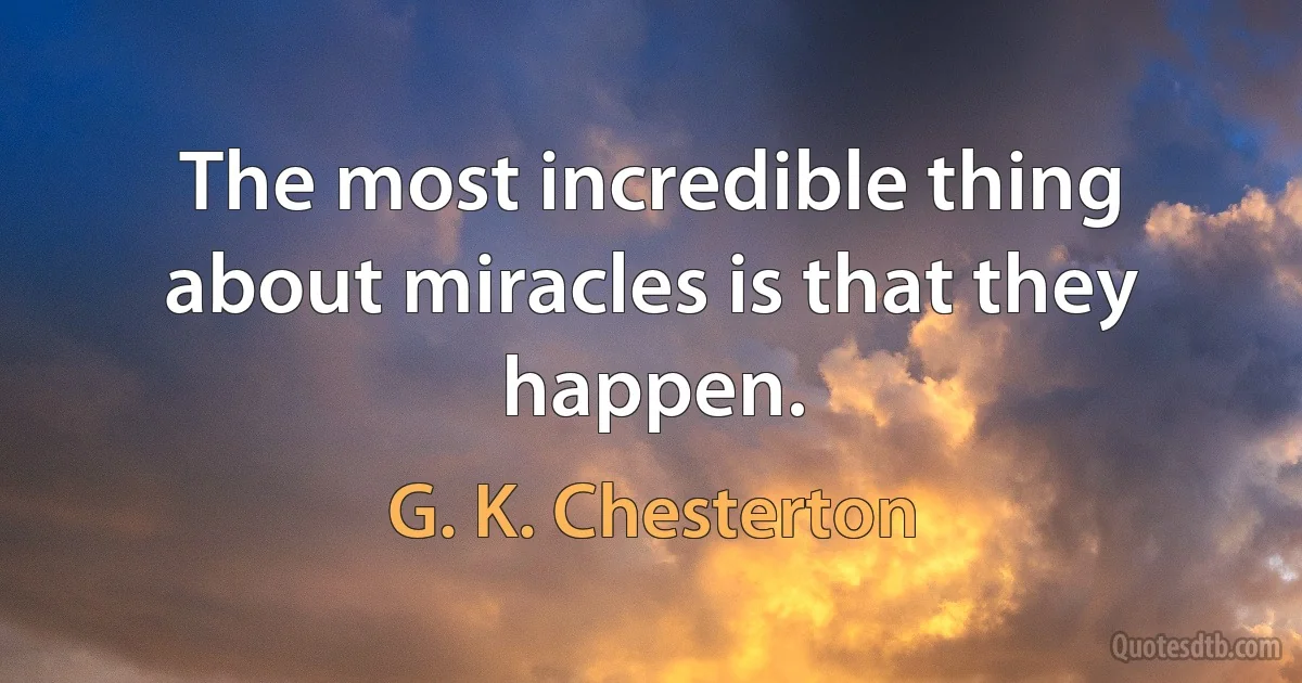 The most incredible thing about miracles is that they happen. (G. K. Chesterton)