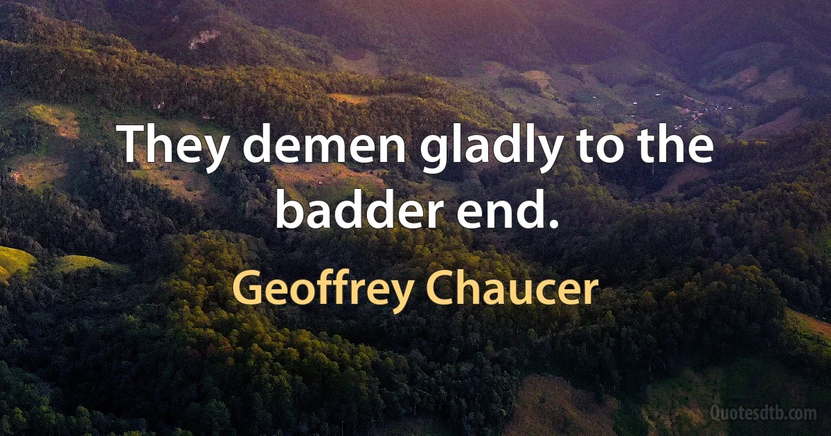 They demen gladly to the badder end. (Geoffrey Chaucer)