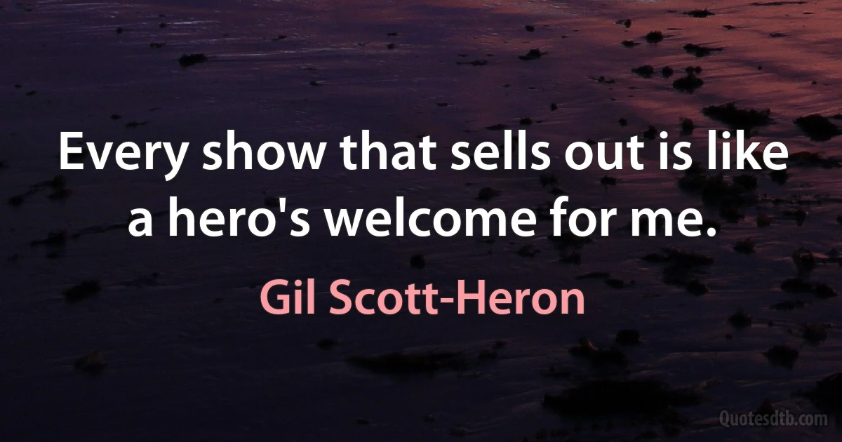 Every show that sells out is like a hero's welcome for me. (Gil Scott-Heron)