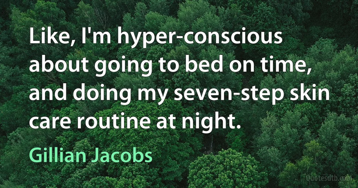 Like, I'm hyper-conscious about going to bed on time, and doing my seven-step skin care routine at night. (Gillian Jacobs)