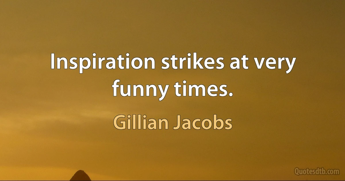 Inspiration strikes at very funny times. (Gillian Jacobs)