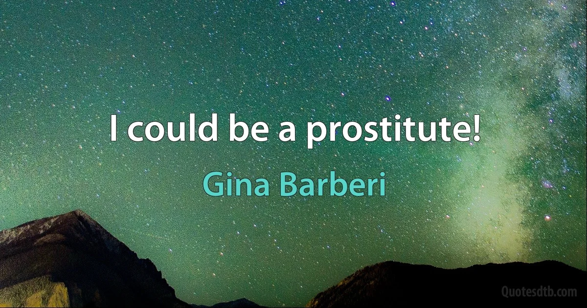 I could be a prostitute! (Gina Barberi)