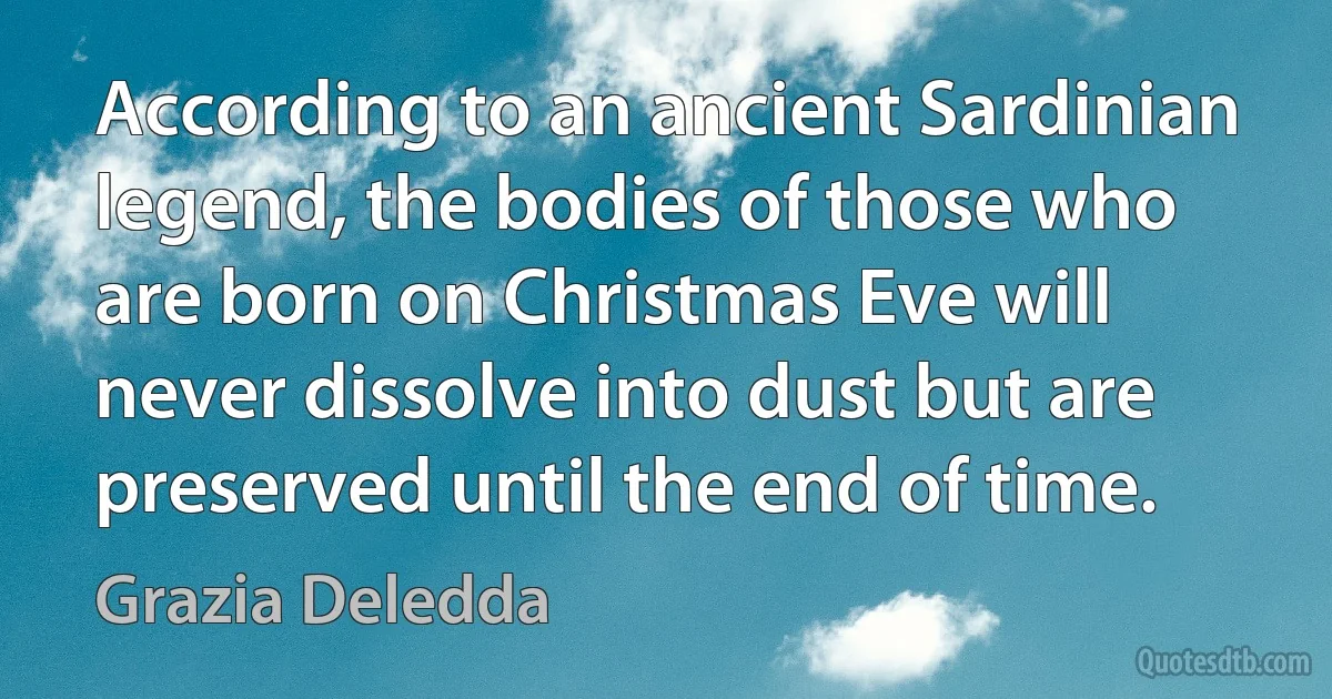 According to an ancient Sardinian legend, the bodies of those who are born on Christmas Eve will never dissolve into dust but are preserved until the end of time. (Grazia Deledda)