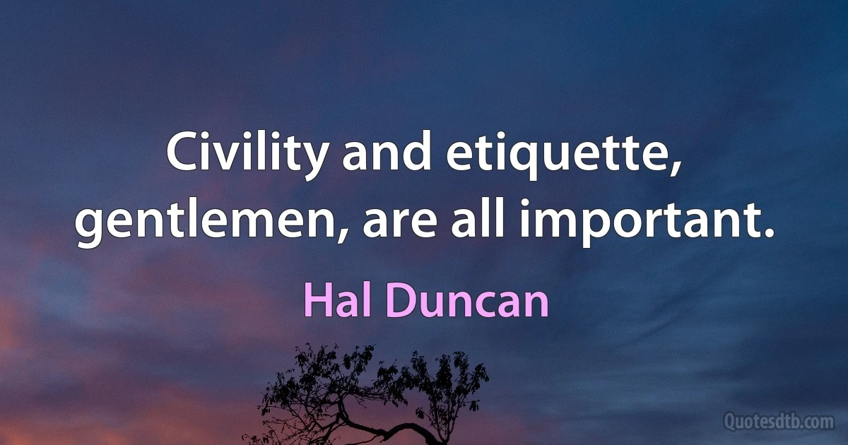 Civility and etiquette, gentlemen, are all important. (Hal Duncan)