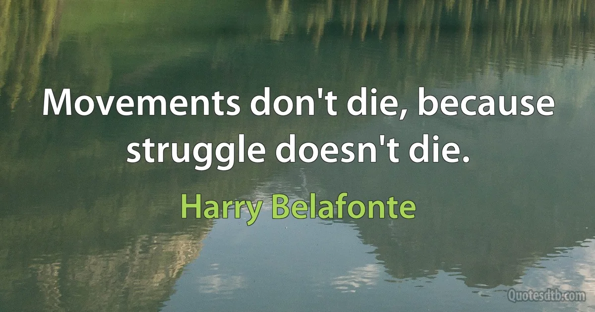 Movements don't die, because struggle doesn't die. (Harry Belafonte)