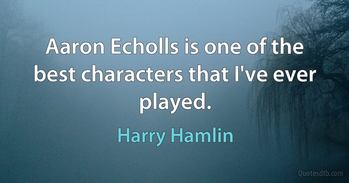 Aaron Echolls is one of the best characters that I've ever played. (Harry Hamlin)