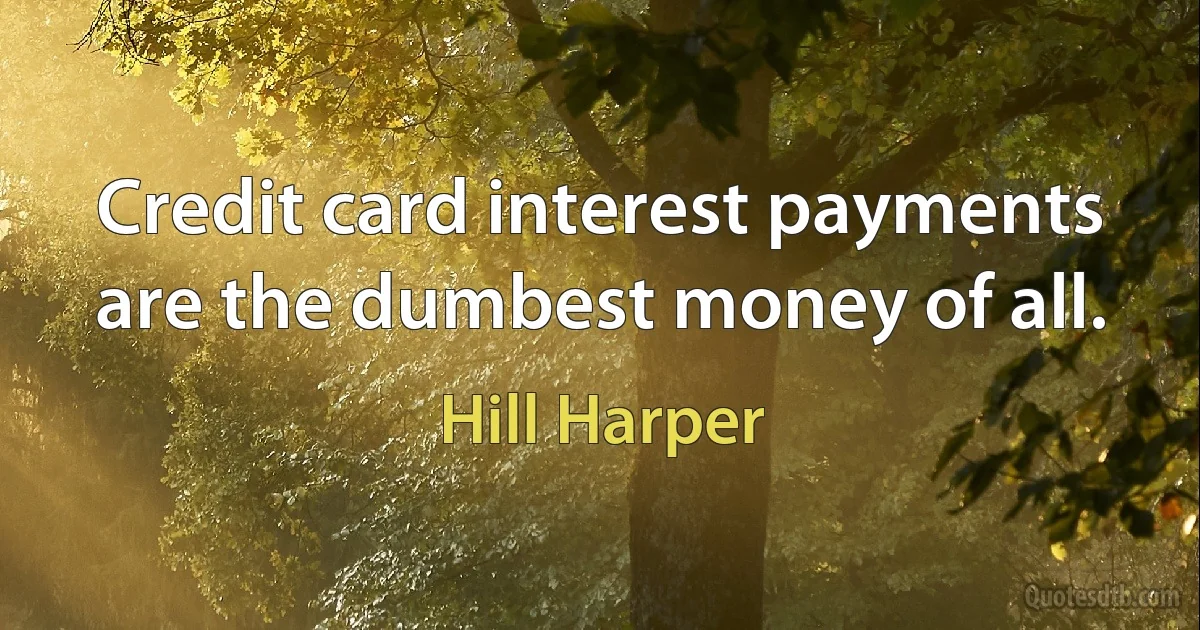 Credit card interest payments are the dumbest money of all. (Hill Harper)