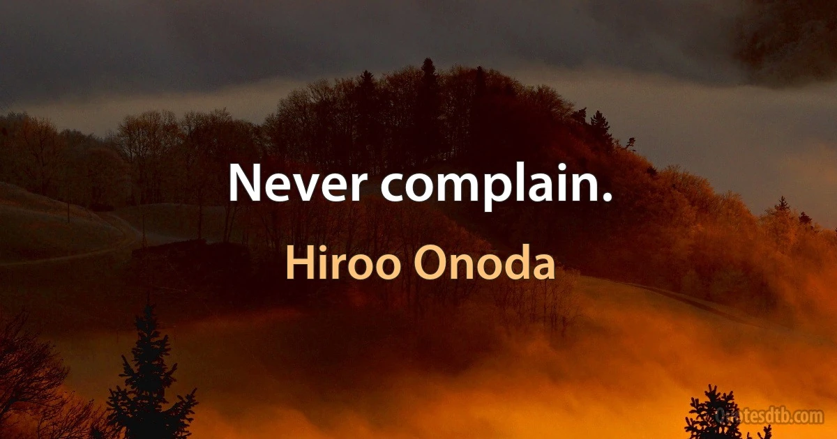 Never complain. (Hiroo Onoda)