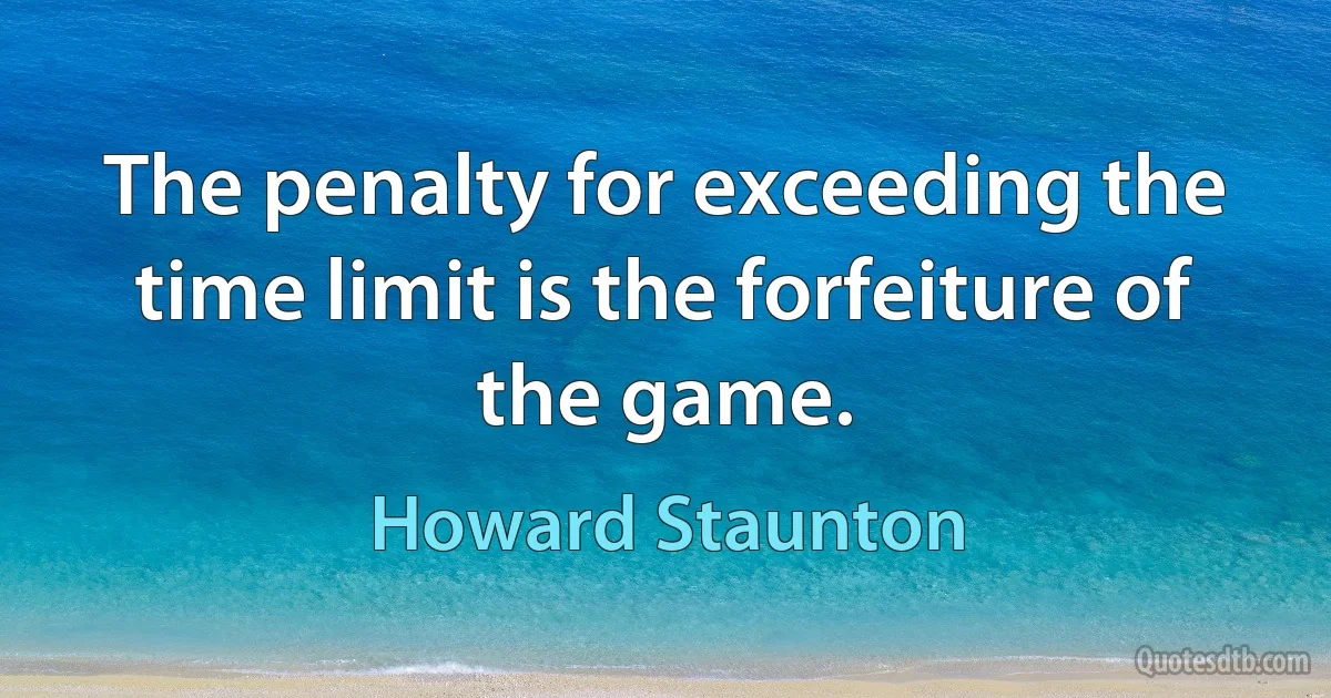 The penalty for exceeding the time limit is the forfeiture of the game. (Howard Staunton)