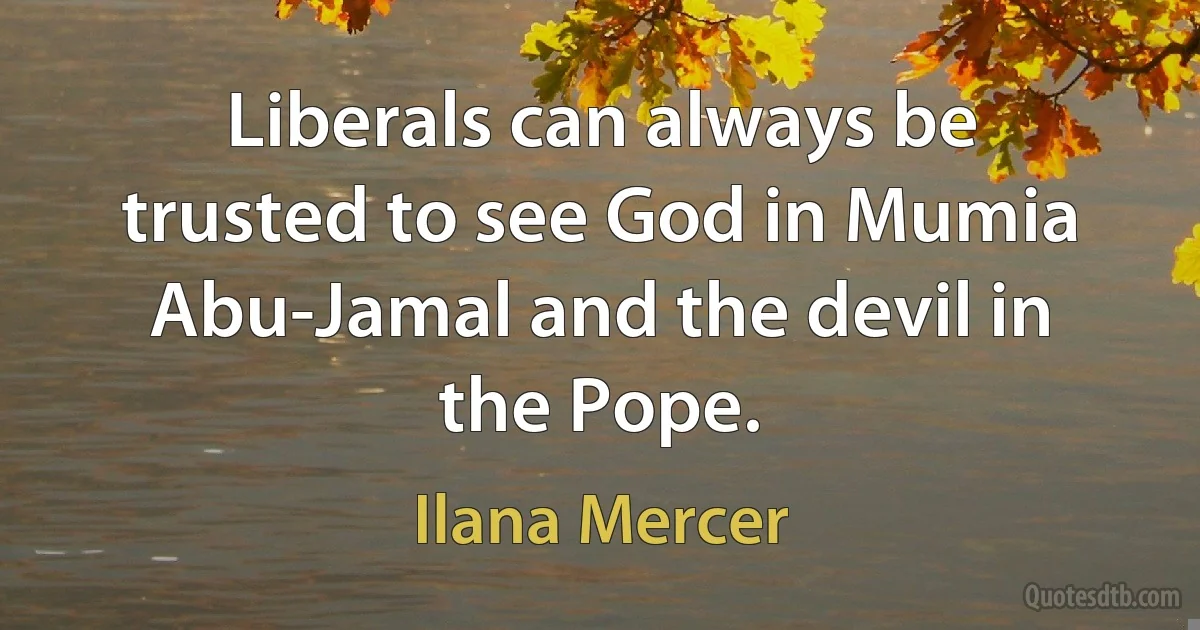 Liberals can always be trusted to see God in Mumia Abu-Jamal and the devil in the Pope. (Ilana Mercer)