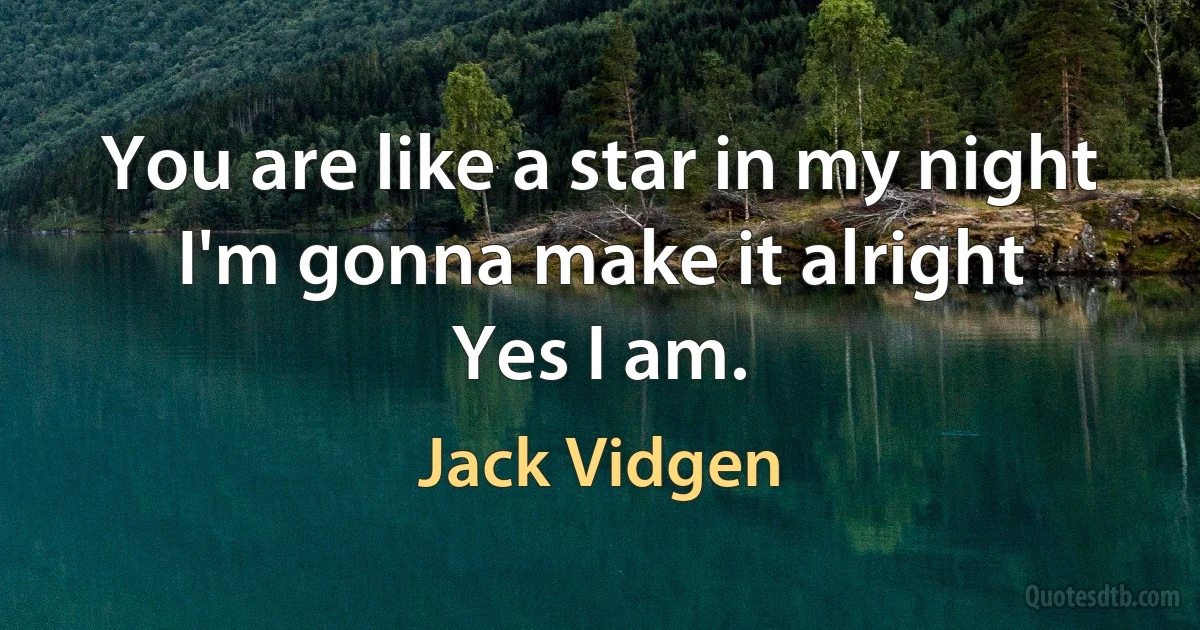 You are like a star in my night
I'm gonna make it alright
Yes I am. (Jack Vidgen)