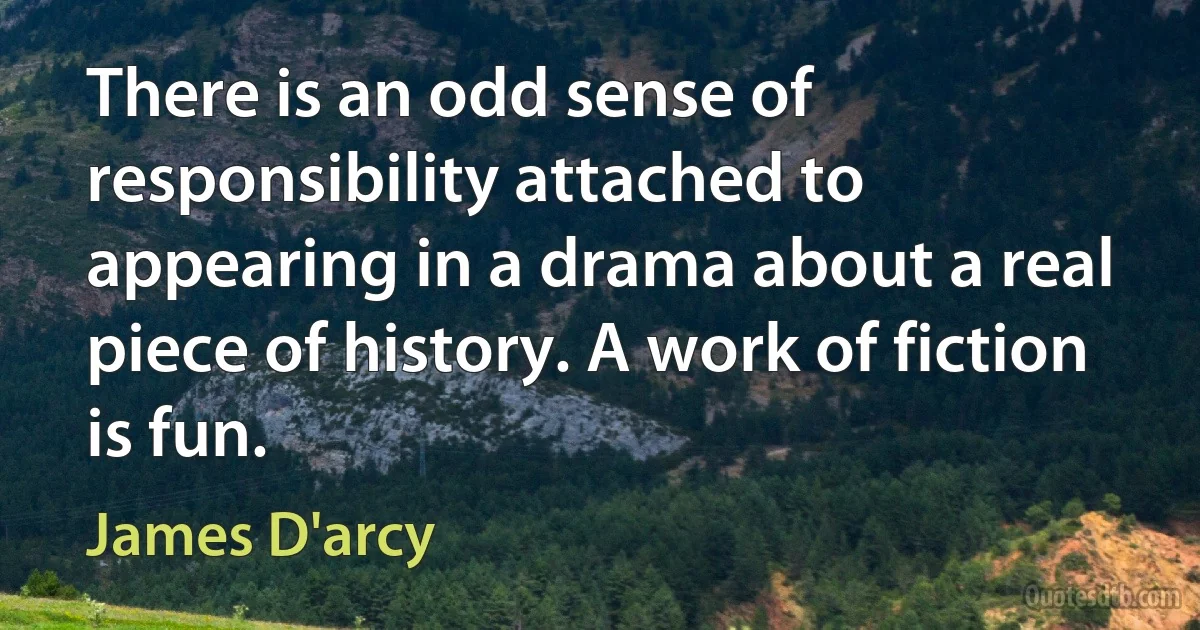 There is an odd sense of responsibility attached to appearing in a drama about a real piece of history. A work of fiction is fun. (James D'arcy)