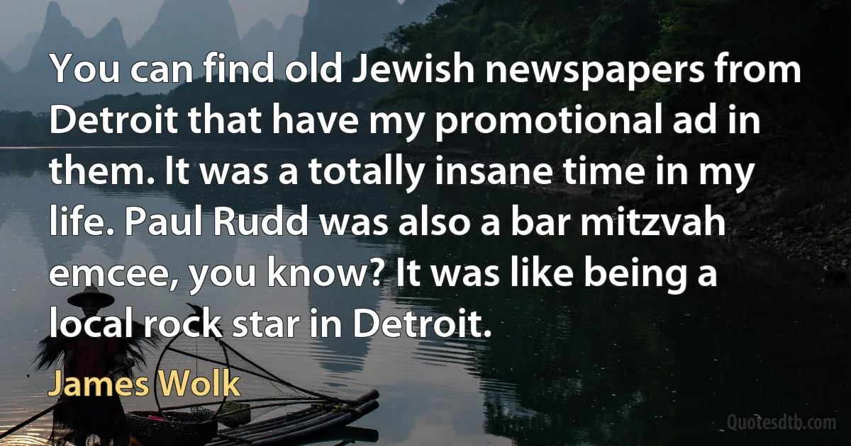 You can find old Jewish newspapers from Detroit that have my promotional ad in them. It was a totally insane time in my life. Paul Rudd was also a bar mitzvah emcee, you know? It was like being a local rock star in Detroit. (James Wolk)