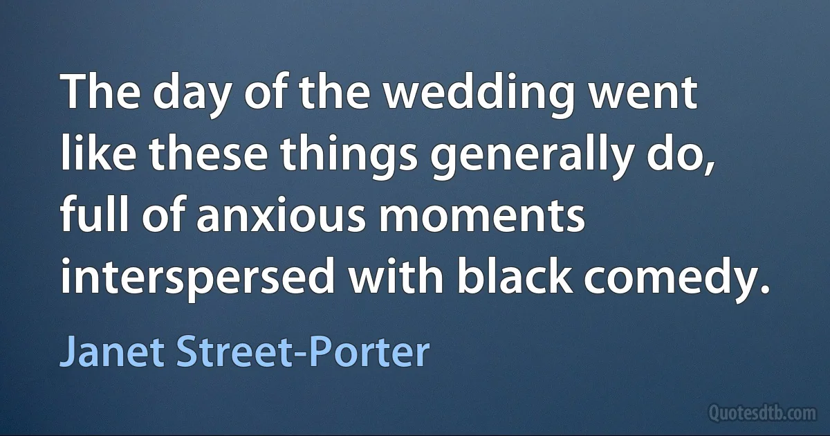 The day of the wedding went like these things generally do, full of anxious moments interspersed with black comedy. (Janet Street-Porter)