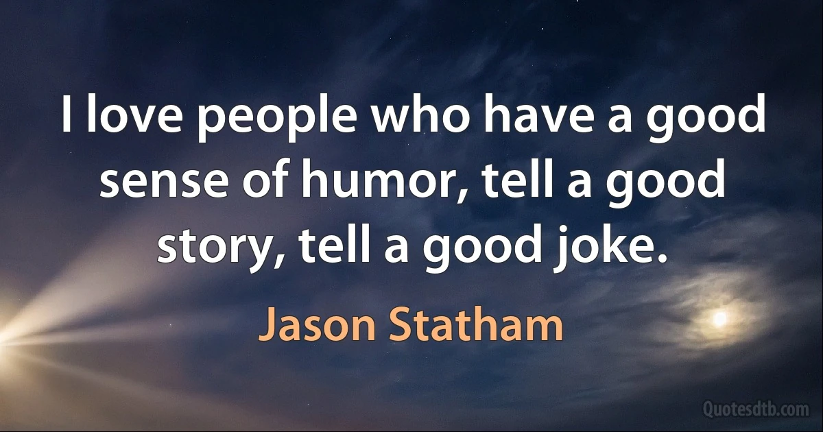 I love people who have a good sense of humor, tell a good story, tell a good joke. (Jason Statham)