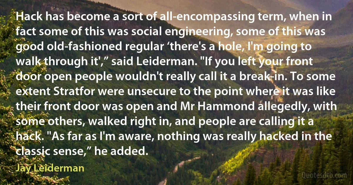 Hack has become a sort of all-encompassing term, when in fact some of this was social engineering, some of this was good old-fashioned regular ‘there's a hole, I'm going to walk through it',” said Leiderman. "If you left your front door open people wouldn't really call it a break-in. To some extent Stratfor were unsecure to the point where it was like their front door was open and Mr Hammond allegedly, with some others, walked right in, and people are calling it a hack. "As far as I'm aware, nothing was really hacked in the classic sense,” he added. (Jay Leiderman)