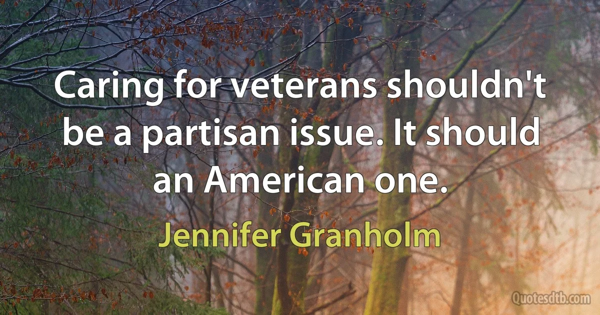 Caring for veterans shouldn't be a partisan issue. It should an American one. (Jennifer Granholm)