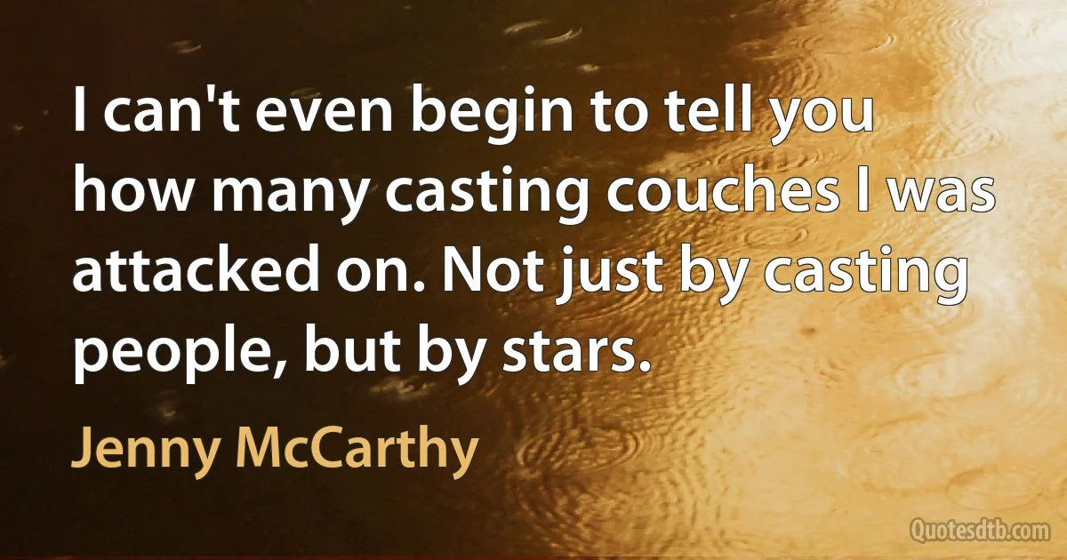 I can't even begin to tell you how many casting couches I was attacked on. Not just by casting people, but by stars. (Jenny McCarthy)