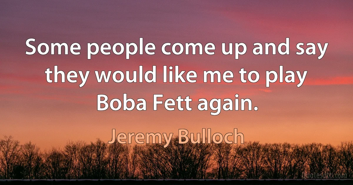 Some people come up and say they would like me to play Boba Fett again. (Jeremy Bulloch)