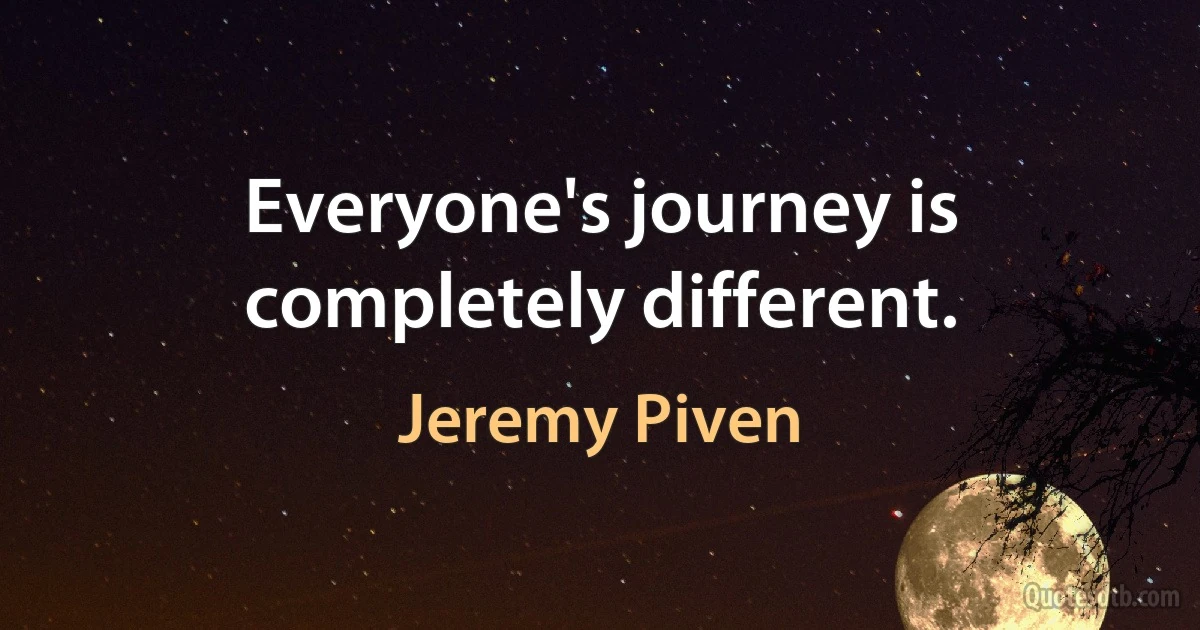 Everyone's journey is completely different. (Jeremy Piven)