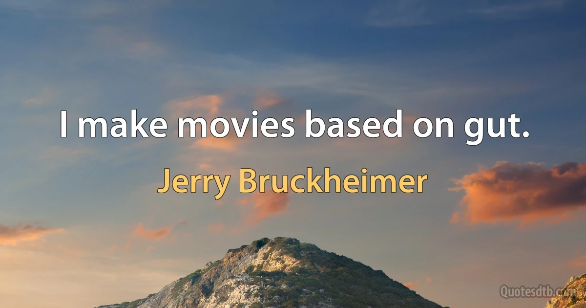 I make movies based on gut. (Jerry Bruckheimer)