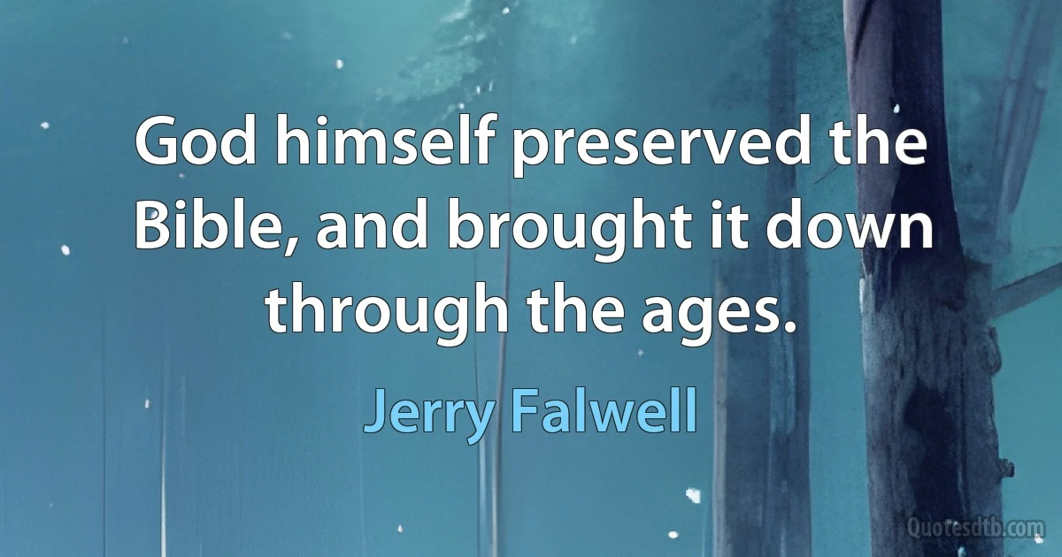 God himself preserved the Bible, and brought it down through the ages. (Jerry Falwell)