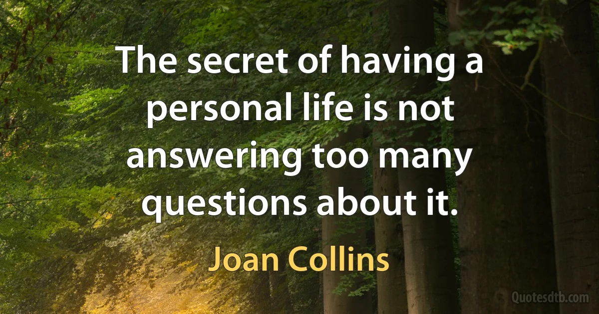 The secret of having a personal life is not answering too many questions about it. (Joan Collins)