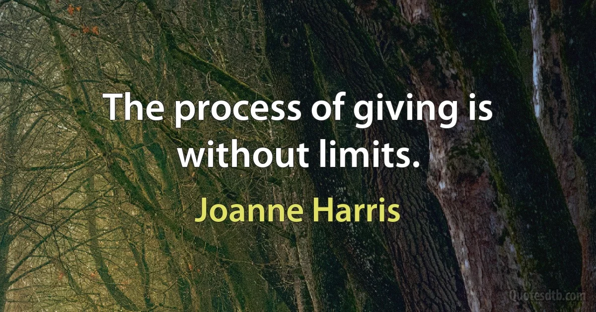 The process of giving is without limits. (Joanne Harris)