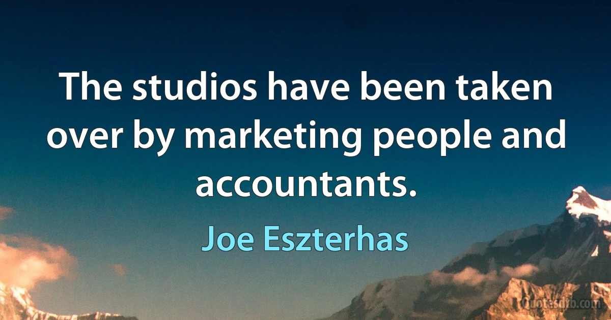 The studios have been taken over by marketing people and accountants. (Joe Eszterhas)