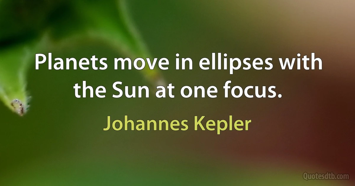 Planets move in ellipses with the Sun at one focus. (Johannes Kepler)