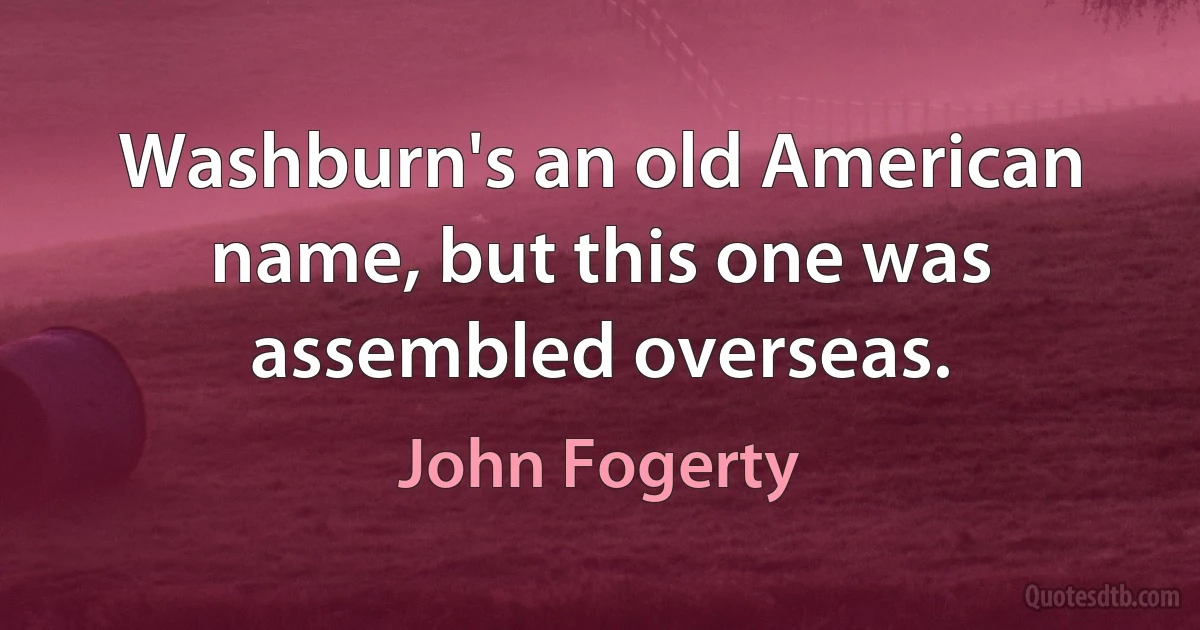 Washburn's an old American name, but this one was assembled overseas. (John Fogerty)