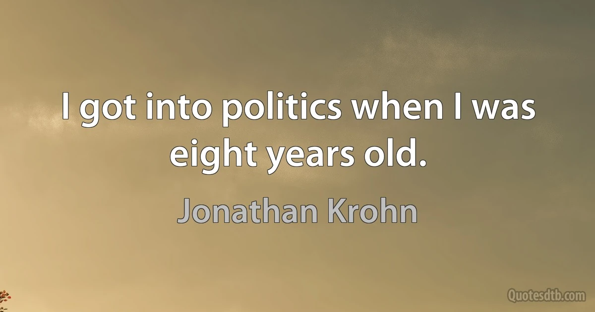 I got into politics when I was eight years old. (Jonathan Krohn)