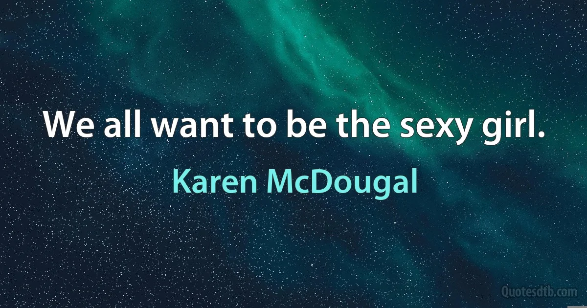 We all want to be the sexy girl. (Karen McDougal)