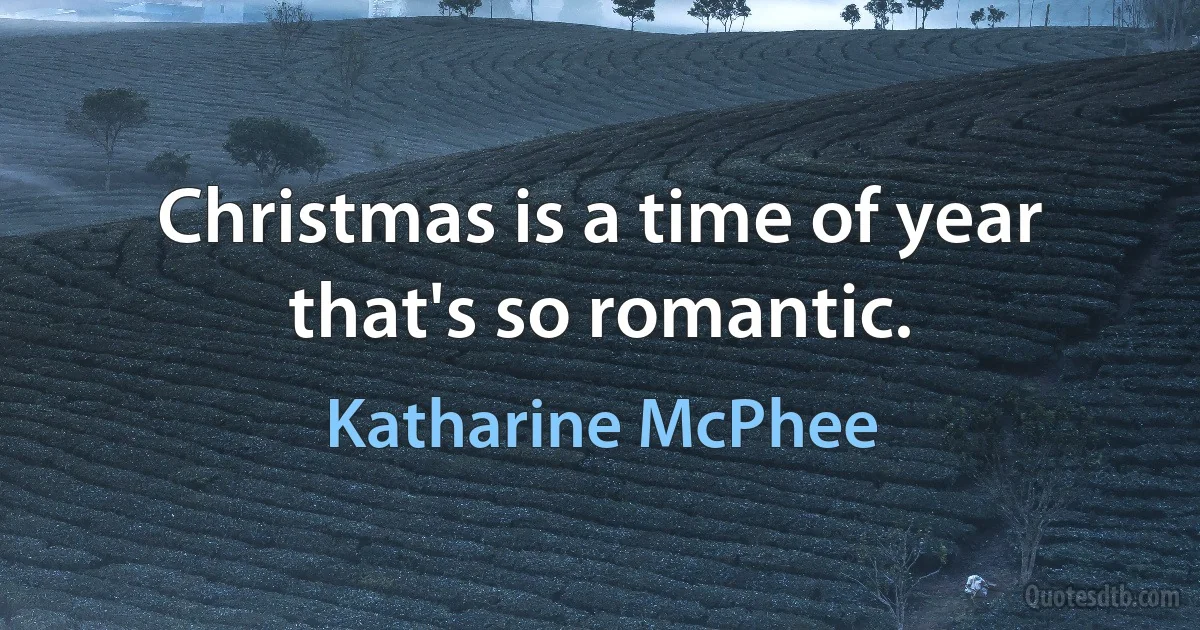 Christmas is a time of year that's so romantic. (Katharine McPhee)