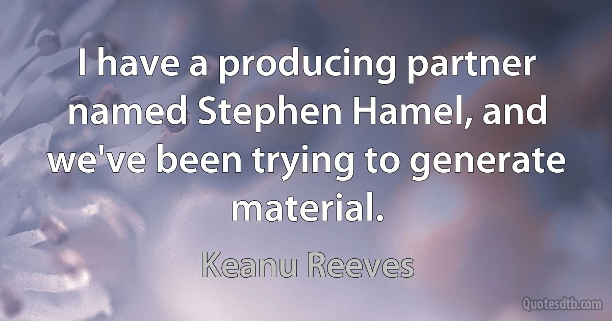 I have a producing partner named Stephen Hamel, and we've been trying to generate material. (Keanu Reeves)